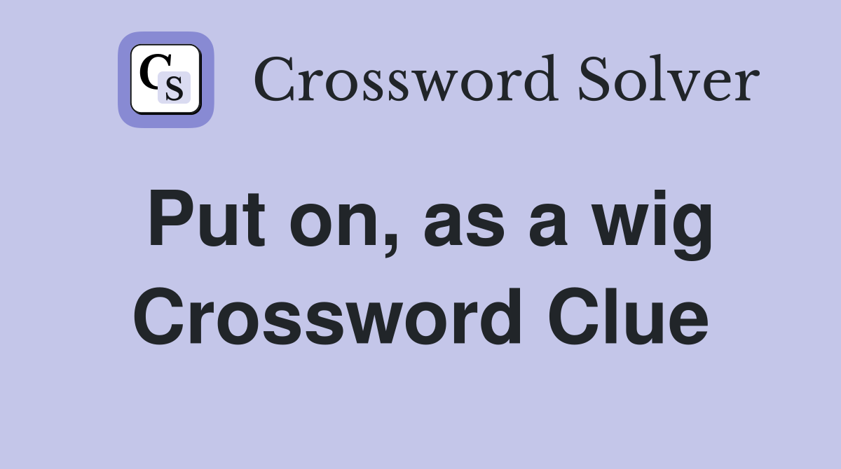 Put on as a wig Crossword Clue Answers Crossword Solver